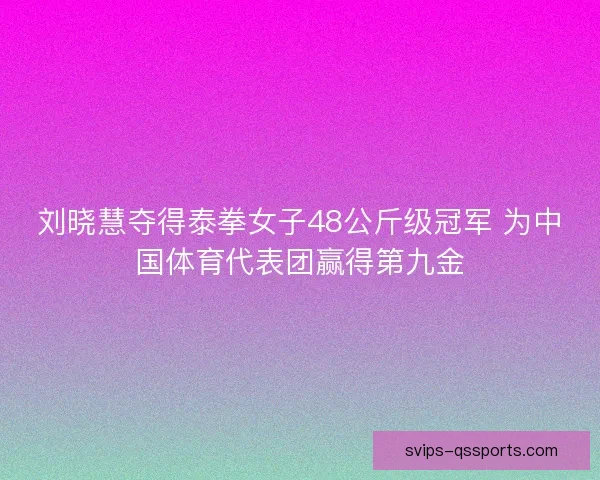 刘晓慧夺得泰拳女子48公斤级冠军 为中国体育代表团赢得第九金